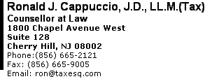 Ronald J. Cappuccio, J.D., LL.M.(Tax) 1800 Chapel Avenue West Suite 128 Cherry Hill, NJ 08002 Phone:(856) 665-2121      Fax: (856) 665-9005 Email: ron@taxesq.com 